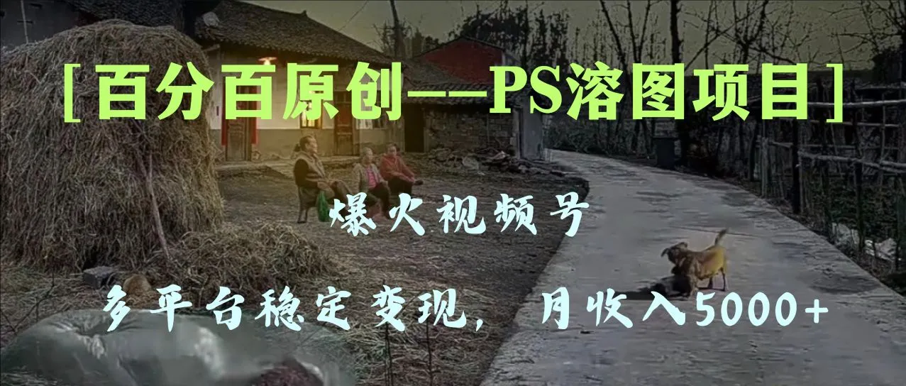 100%原创，多平台稳定变现5000+，爆款视频号PS溶图项目，手把手教你上手3299期-AIGC资源中心