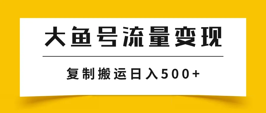 大鱼号流量变现玩法，播放量越高收入越高，无脑搬运和复制日入500+3062期-AIGC资源中心