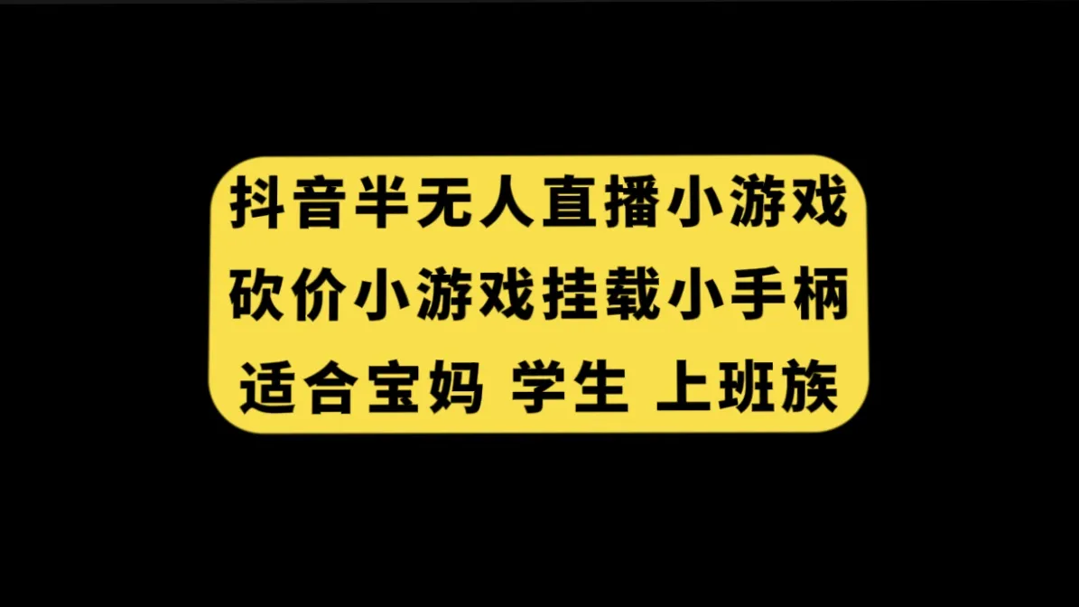 抖音半无人直播砍价小游戏，挂载游戏小手柄，适合宝妈 学生和上班族。2911期-AIGC资源中心