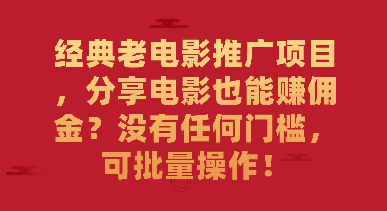 经典老电影推广项目，分享电影也能赚佣金？没有任何门槛，可以批量操作。2682期-AIGC资源中心
