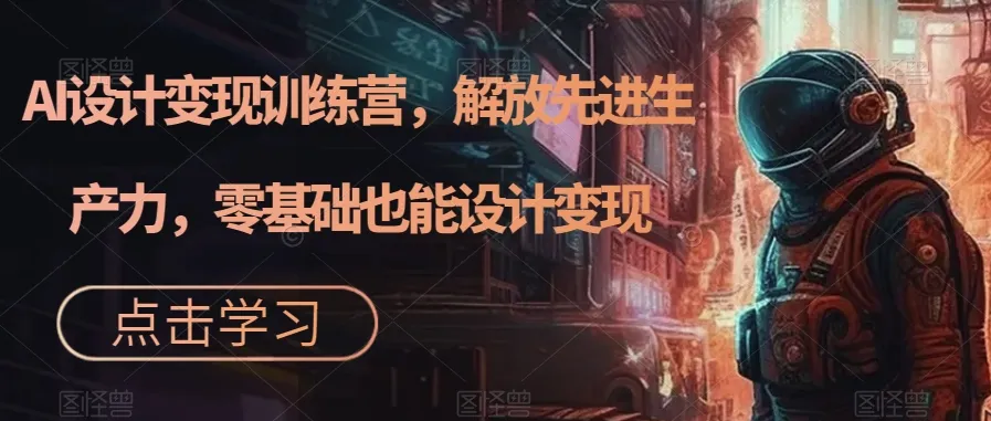 AI设计实现特训营，解放先进生产力，0基础也可以设计变现（22节完结）2628期-AIGC资源中心