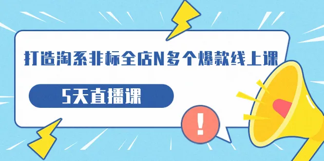 打造-淘系-非标全店N多个爆款线上课，5天直播课19场。2692期-AIGC资源中心