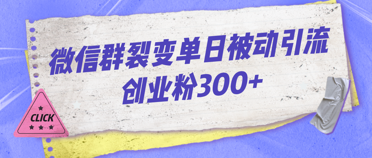 微信群裂变一天被动引流创业粉300+2447期-AIGC资源中心