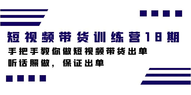 短视频带货训练营第18期，教你如何做短视频带货出单，听话照做，保证出单。2793期-AIGC资源中心