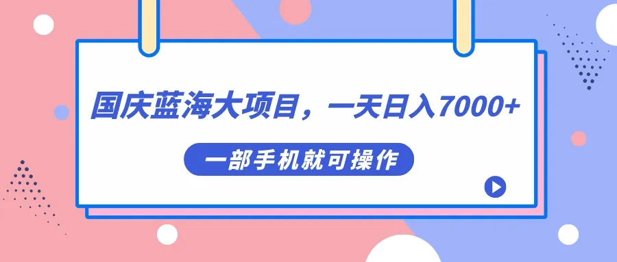 国庆蓝海大项目，日入7000+，一部手机就能操作。2642期-AIGC资源中心