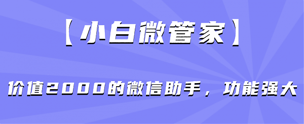 小白微管家 价值2000的微信助手 功能强大-AIGC资源中心