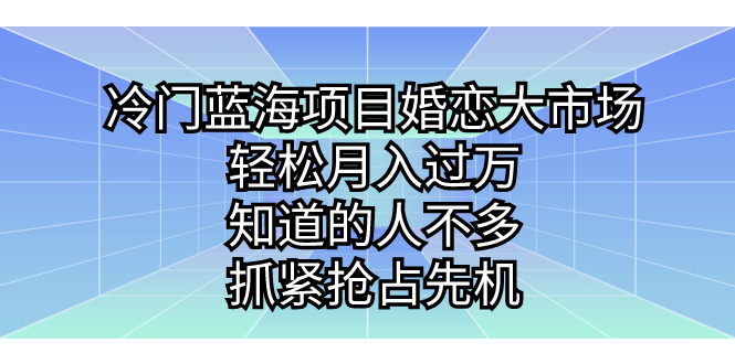冷门蓝海项目，婚恋市场很大，月入过万，知道的人不多，抓住机会。2497期-AIGC资源中心