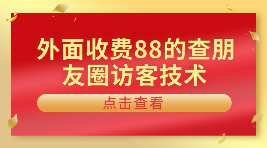 外面收费88的查看朋友圈访客技术2436期-AIGC资源中心