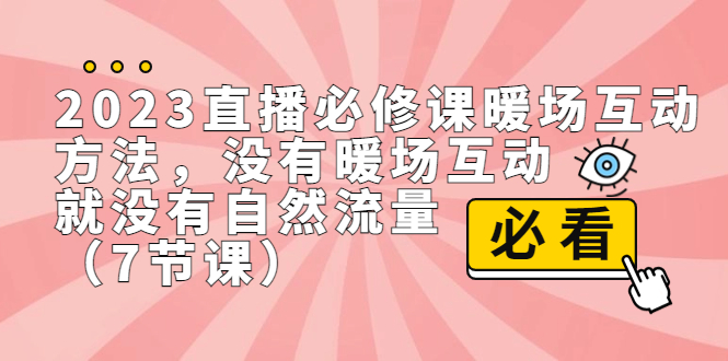 2023直播必修课暖场互动方法，没有暖场互动，就没有自然流量（7节课）2391期-AIGC资源中心