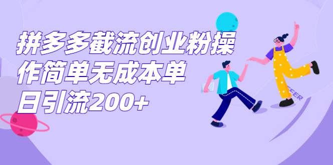 拼多多截流创业粉操作简单，无成本单日引流200+2445期-AIGC资源中心