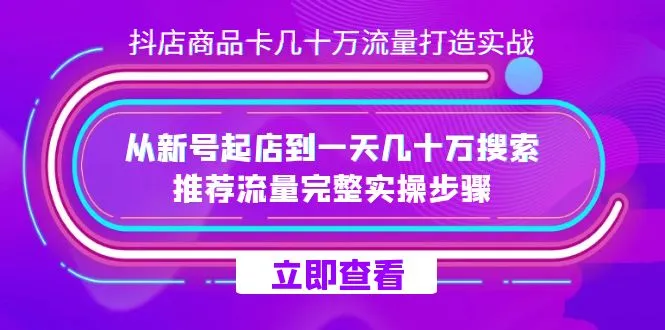 抖店—商品卡几十万流量打造实战，从新号起店到一天几十万搜索推荐流量完整实操步骤。2821期-AIGC资源中心