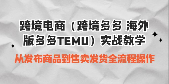跨境电商（跨境多多 海外版多多TEMU）实操教学从发布商品到销售发货全过程2379期-AIGC资源中心
