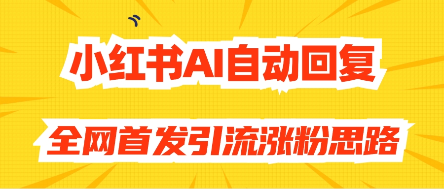 【原创开发】小红书AI自动回复，全网首发引流涨粉思路2819期-AIGC资源中心