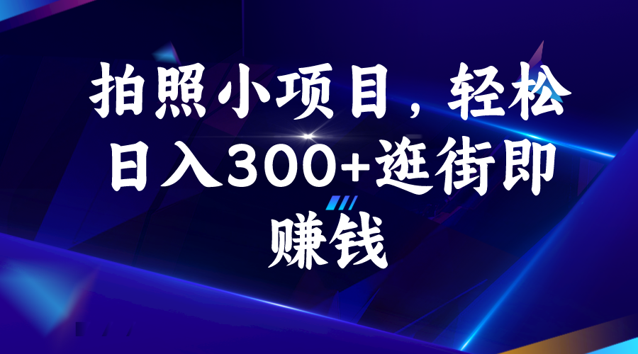 拍照小项目，一天轻松300+逛街即赚钱。2375期-AIGC资源中心