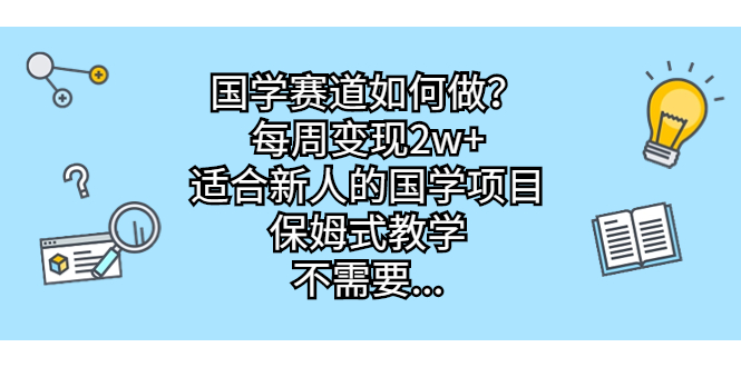 国学赛道怎么做？每周变现2w+，适合新人的国学项目保姆式教学。2366期-AIGC资源中心