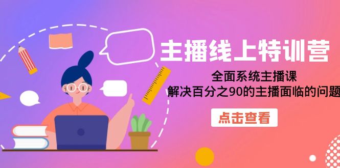 主播线上特训营:全面系统主播课，解决主播面临的90%的问题，22节课。2602期-AIGC资源中心