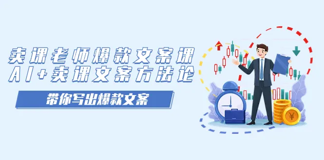 卖课老师爆款文案课，AI+卖课文案方法论带你写爆款文案。2676期-AIGC资源中心
