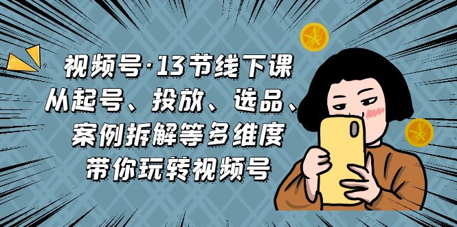 视频13节线下课，从起号、投放、选品、案例拆解等多维度带你玩转视频号2360期-AIGC资源中心