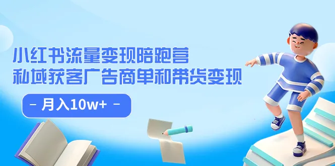 小红书流量变现陪跑营第8期:私域获取客商单和带货变现，实现月收入10w+2694期-AIGC资源中心