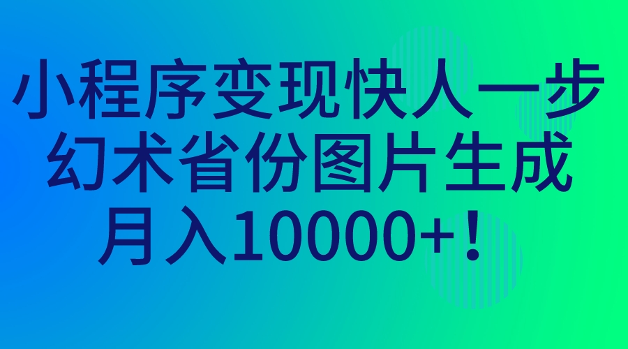 小程序变现比别人快，幻术省份图片生成，月入一万+2396期-AIGC资源中心