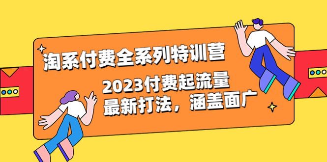 淘系付费全系列特训营:2023付费起流量最新打法，涵盖面广（30节）1929期-AIGC资源中心