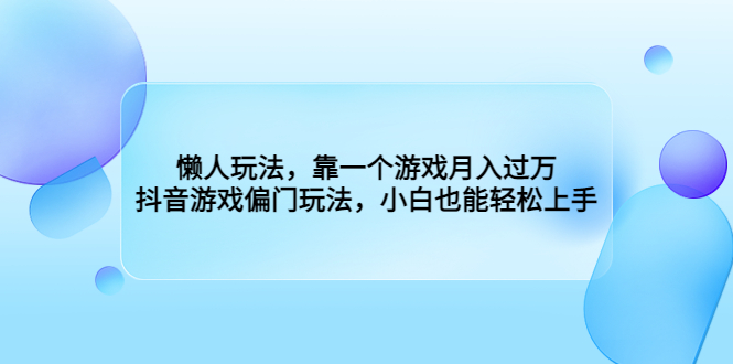 懒人玩法，靠一个游戏月入过万，抖音游戏偏门玩法，小白很容易上手。2153期-AIGC资源中心