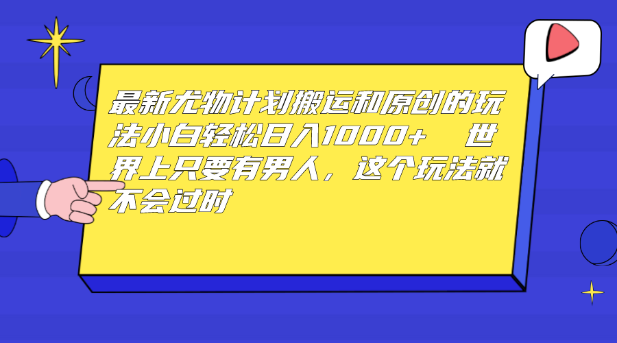最新尤物计划搬运和原创玩法:小白日入1000+世界上只要男人，玩法就不过时。2343期-AIGC资源中心