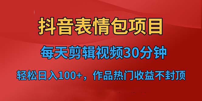 抖音表情包项目，每天剪辑表情包，上传短视频平台，日收入3位数+已实操跑通1954期-AIGC资源中心