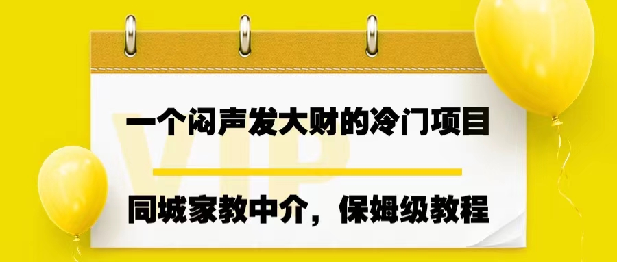 一个闷声发大财的冷门项目，同城家教中介，操作简单，一个月变现7000+2132期-AIGC资源中心