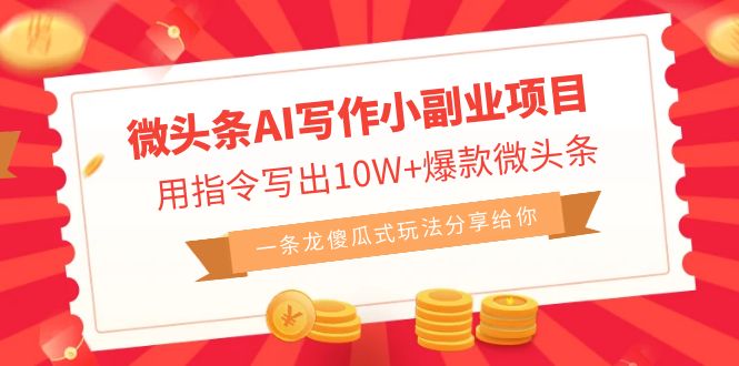 微头条AI写作小副业项目，用指令写10W+爆款微头条，一条龙傻瓜式玩法分享给你。2222期-AIGC资源中心