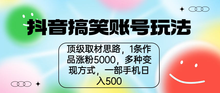 抖音搞笑账号玩法，顶级创意，一个作品涨5000粉，一部手机一天赚500元。2126期-AIGC资源中心
