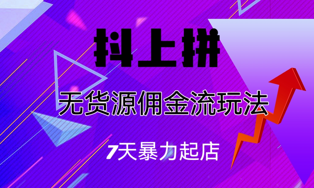 抖上拼无货源佣金流玩法，7天暴力起店，月入一万多。2260期-AIGC资源中心