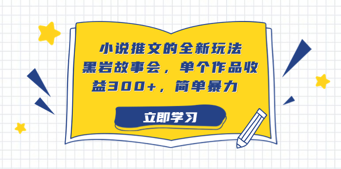 小说推文全新的玩法，黑岩故事会，单作品收益300+，简单暴力。2256期-AIGC资源中心