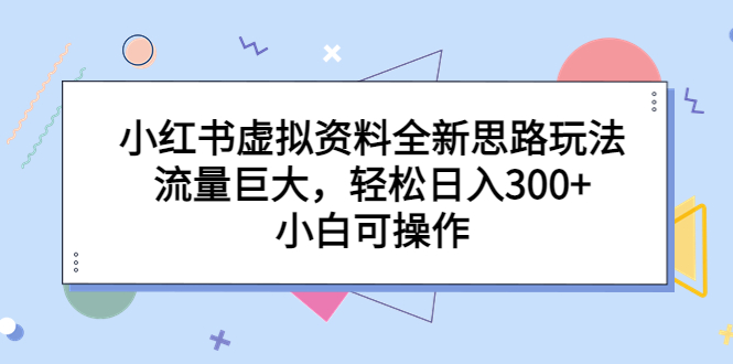 小红书虚拟资料全新思路玩法，流量巨大，每天轻松入300+，小白可以操作。2007期-AIGC资源中心
