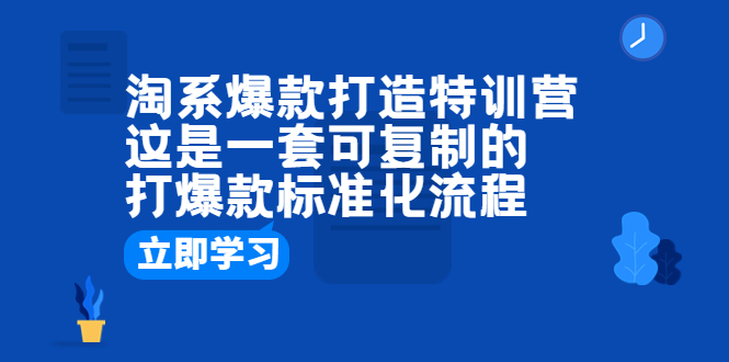 淘系爆款打造特训营:这是一套可复制的打爆款标准化流程。1904期-AIGC资源中心
