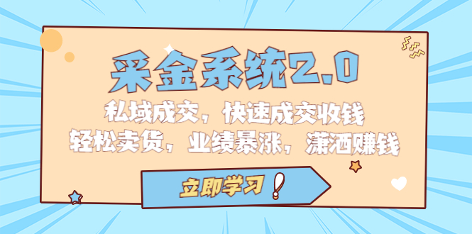 采金系统2.0，私域成交，快速成交收钱，轻松卖货，业绩飙升，潇洒赚钱。2162期-AIGC资源中心