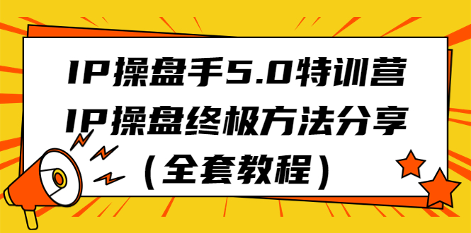 IP操盘手5.0特训营，IP操盘终极方法分享全套教程。2187期-AIGC资源中心