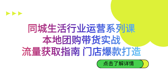 同城生活行业运营系列课:本地团购带货、流量获取指南、门店爆款打造2340期-AIGC资源中心
