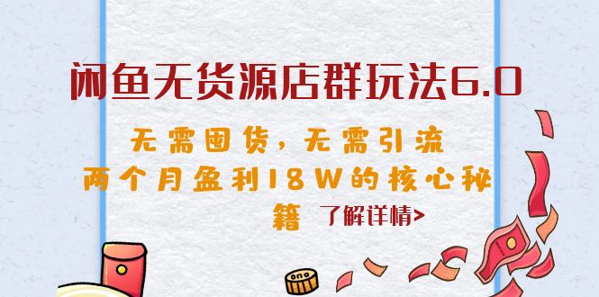 闲鱼无货源店群玩法6.0，无需囤货引流，两个月盈利18W核心秘籍。1945期-AIGC资源中心