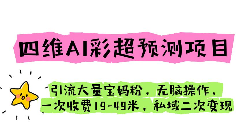 四维AI彩超预测项目引流大量宝妈粉无脑操作一次收费19-49私域二次实现1916期-AIGC资源中心