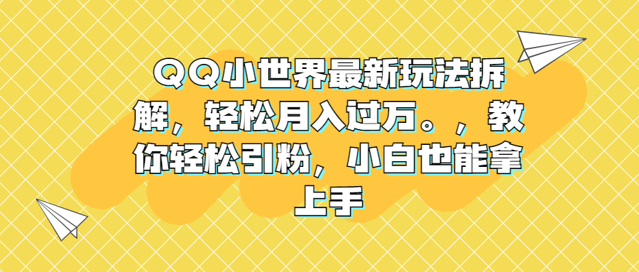 QQ小世界最新玩法拆解，轻松月入过万，教你轻松吸粉，小白也能上手。2185期-AIGC资源中心