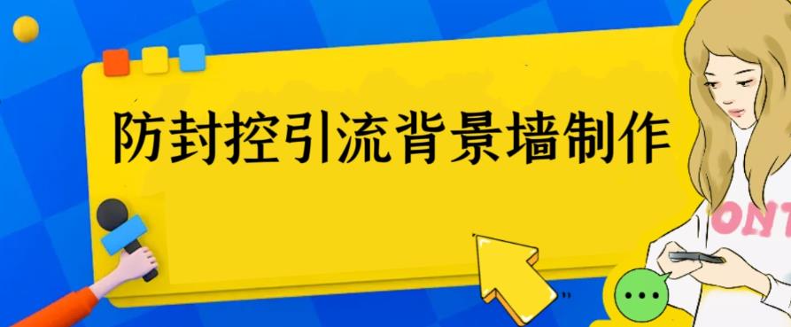 外面卖128防封控引流背景墙制作教程，火爆圈子里三大防封控引流神器。1825期-AIGC资源中心