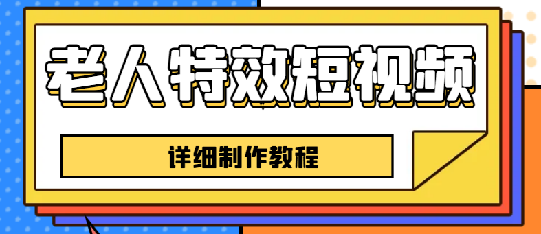 老人特效短视频创作教程，一个月涨粉5w粉丝小技巧，新手0基础学习【全套教程】1847期-AIGC资源中心