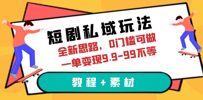 短剧私域玩法，全新思路，0门槛可做，一单变现9.9-99教程+素材。1891期-AIGC资源中心