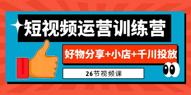 0基础短视频运营训练营:好物分享+小店+千川投放26节视频课。2341期-AIGC资源中心