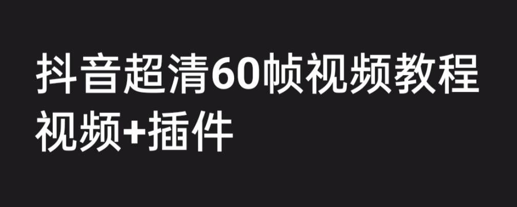 外面卖2300元的抖音高清60帧视频教程，学习如何制作视频（教程+插件）1838期-AIGC资源中心
