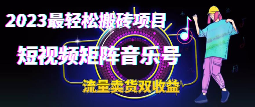 2023年最轻松的搬砖项目，短视频矩阵音乐号流量收入+卖货收入1873期-AIGC资源中心