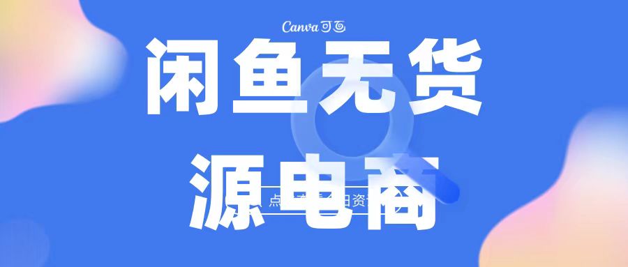 2023年最强蓝海项目，闲鱼无货源电商，无风险容易上手月入万元，见效快。2129期-AIGC资源中心