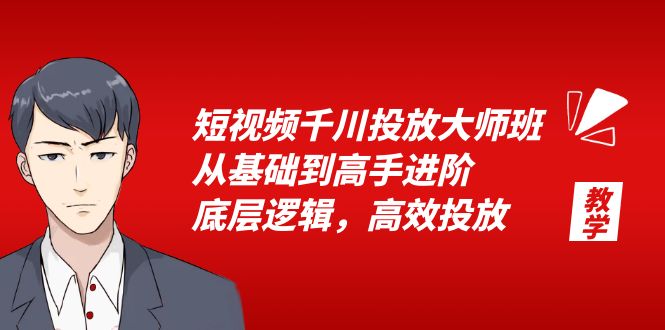 短视频千川投放大师班，从基础到高级，底层逻辑，高效投放15节课。1612期-AIGC资源中心