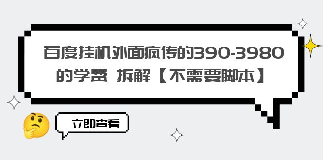 百度挂机外面疯传的390-3980的学费 拆解【无需脚本】1664期-AIGC资源中心